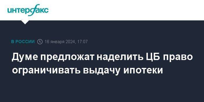 Думе предложат наделить ЦБ право ограничивать выдачу ипотеки