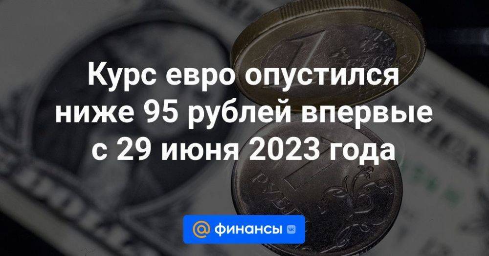 Курс евро опустился ниже 95 рублей впервые с 29 июня 2023 года