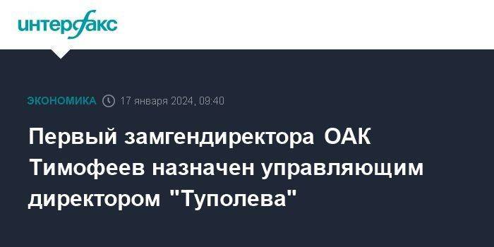 Первый замгендиректора ОАК Тимофеев назначен управляющим директором "Туполева"