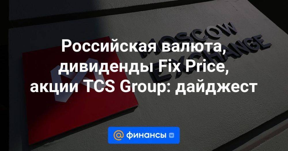 Российская валюта, дивиденды Fix Price, акции TCS Group: дайджест