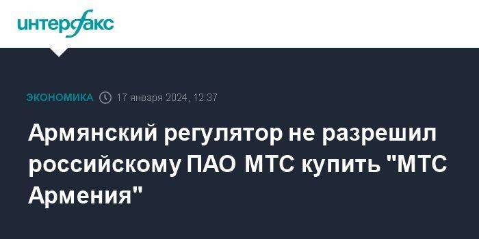Армянский регулятор не разрешил российскому ПАО МТС купить "МТС Армения"