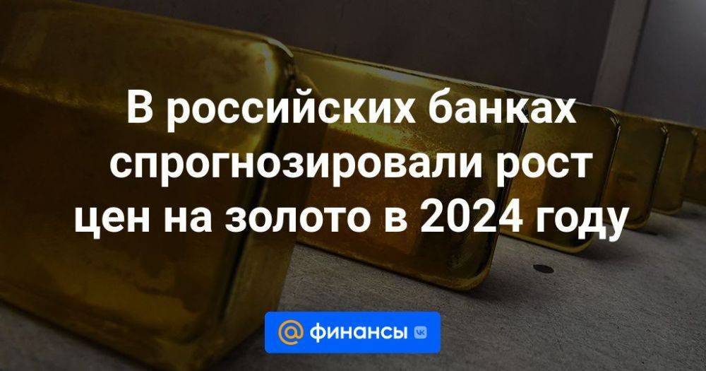 В российских банках спрогнозировали рост цен на золото в 2024 году