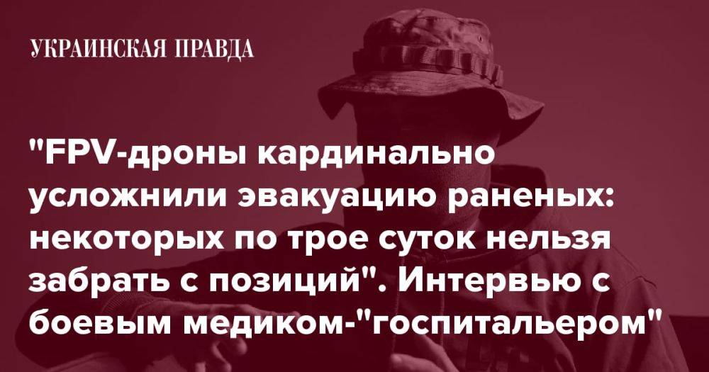 "FPV-дроны кардинально усложнили эвакуацию раненых: некоторых по трое суток нельзя забрать с позиций". Интервью с боевым медиком-"госпитальером"