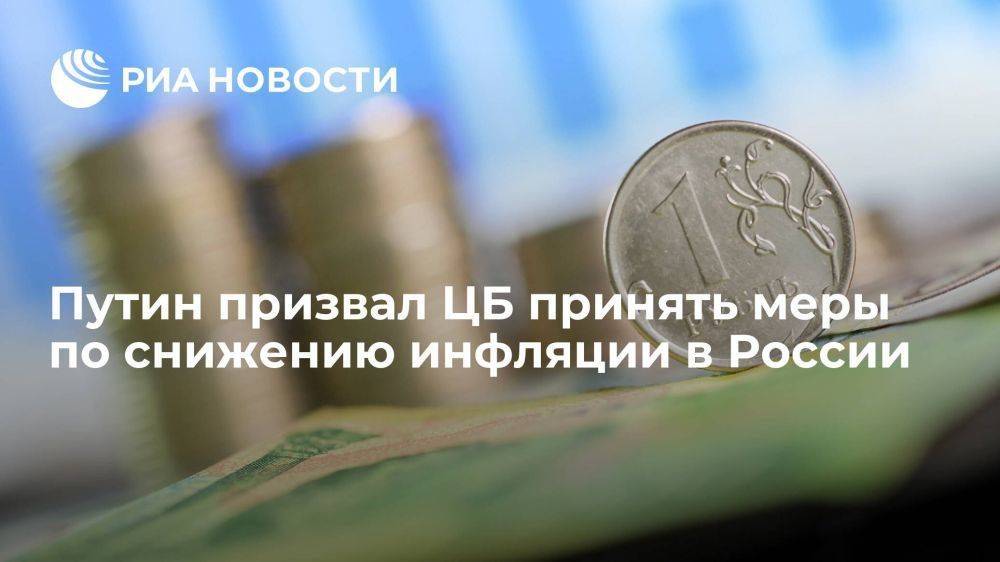 Путин призвал ЦБ принять меры по снижению инфляции в РФ после показателя в 7,4%