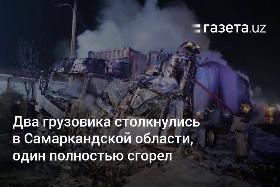 Два грузовика столкнулись в Самаркандской области, один полностью сгорел