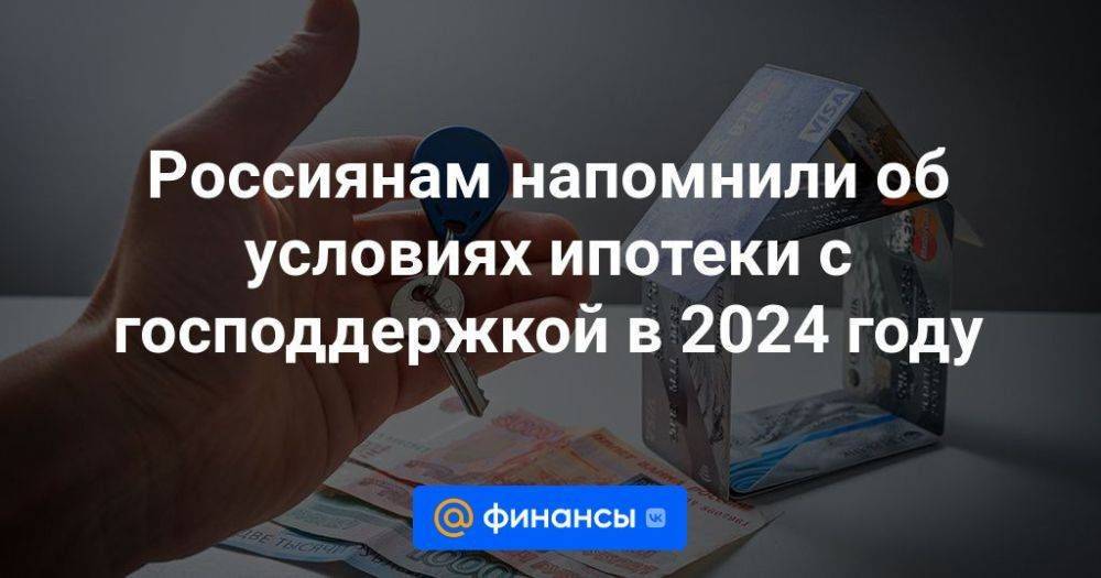 Россиянам напомнили об условиях ипотеки с господдержкой в 2024 году