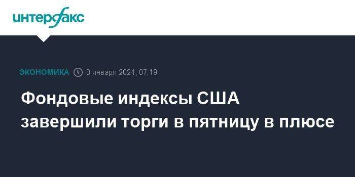 Фондовые индексы США завершили торги в пятницу в плюсе