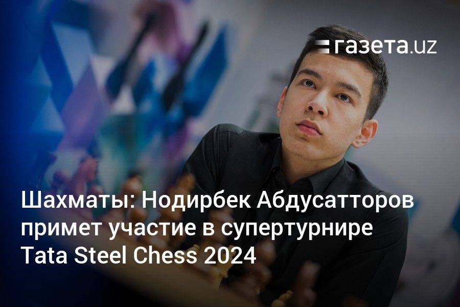 Шахматы: Нодирбек Абдусатторов примет участие в супертурнире Tata Steel Chess 2024