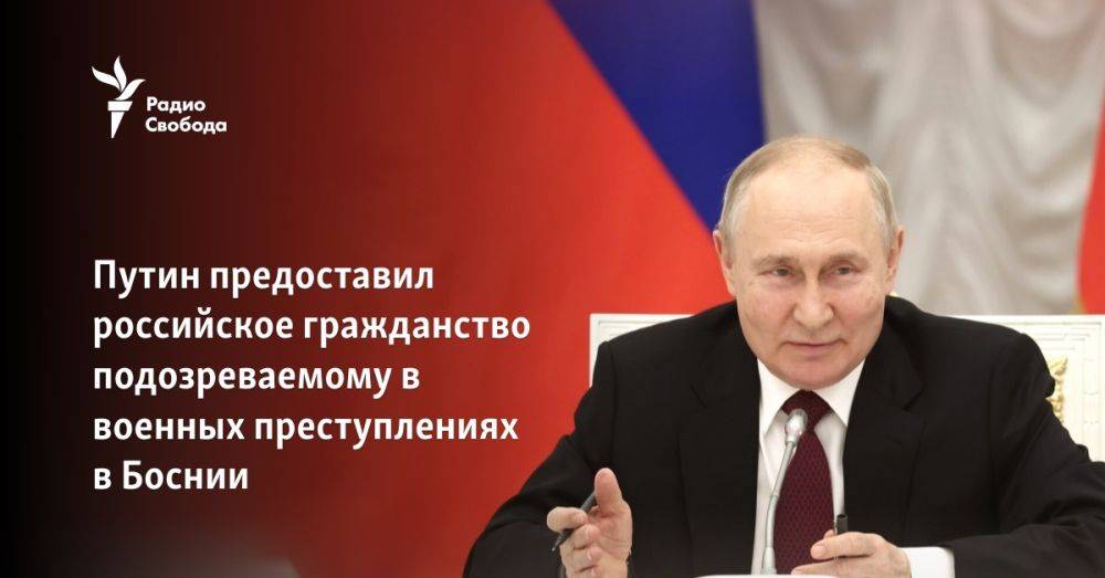 Путин предоставил российское гражданство подозреваемому в военных преступлениях в Боснии