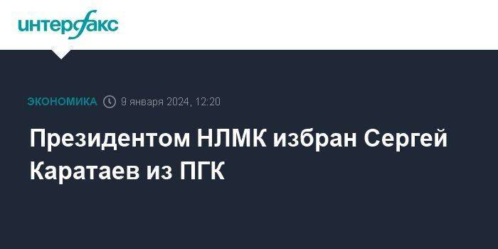 Президентом НЛМК избран Сергей Каратаев из ПГК