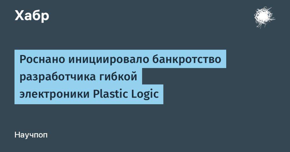 Роснано инициировало банкротство разработчика гибкой электроники Plastic Logic