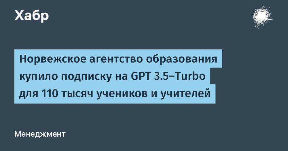 Норвежское агентство образования купило подписку на GPT 3.5-Turbo для 110 тысяч учеников и учителей