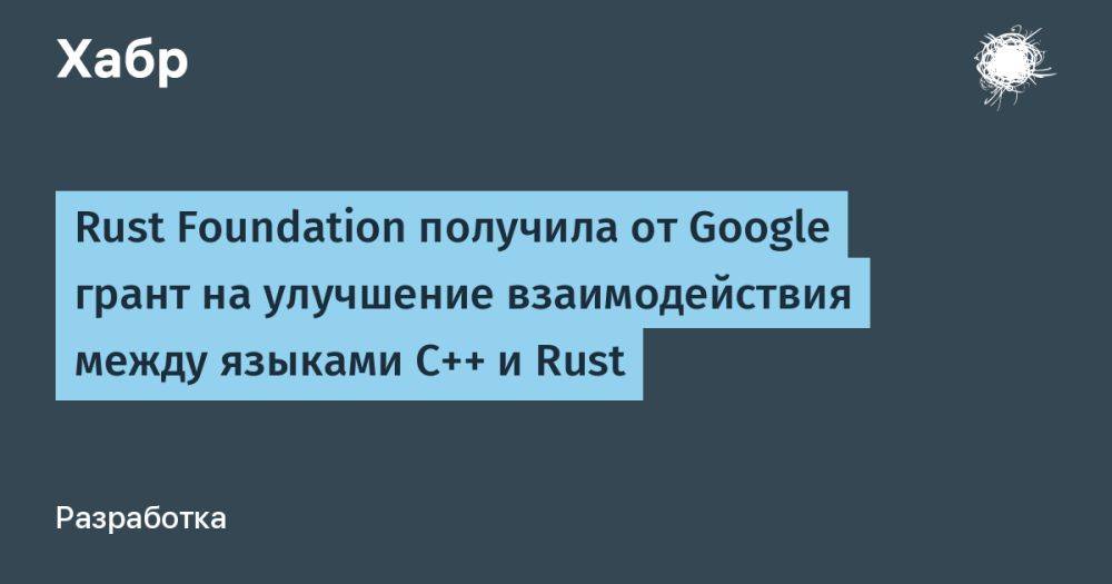 Rust Foundation получила от Google грант на улучшение взаимодействия между языками C++ и Rust