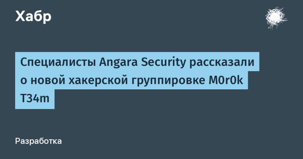 Специалисты Angara Security рассказали о новой хакерской группировке M0r0k T34m