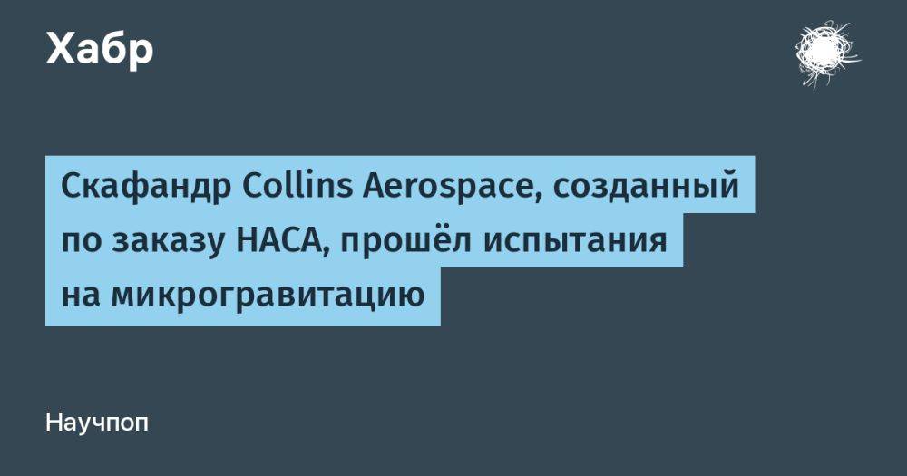 Скафандр Collins Aerospace, созданный по заказу НАСА, прошёл испытания на микрогравитацию