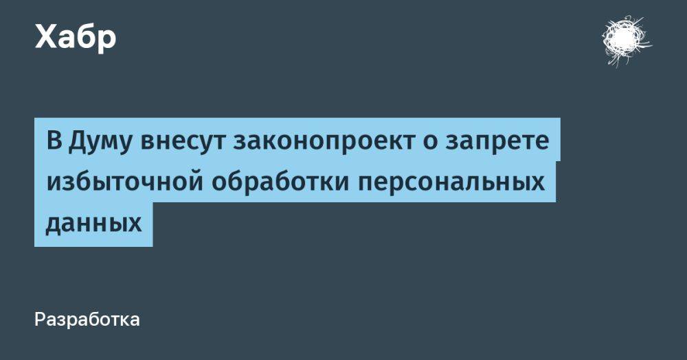 В Думу внесут законопроект о запрете избыточной обработки персональных данных