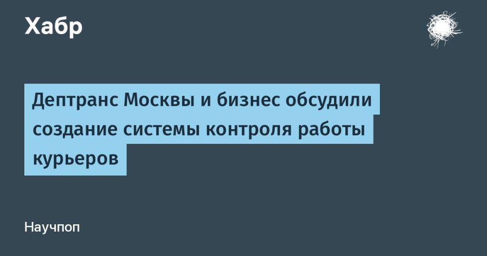 Дептранс Москвы и бизнес обсудили создание системы контроля работы курьеров