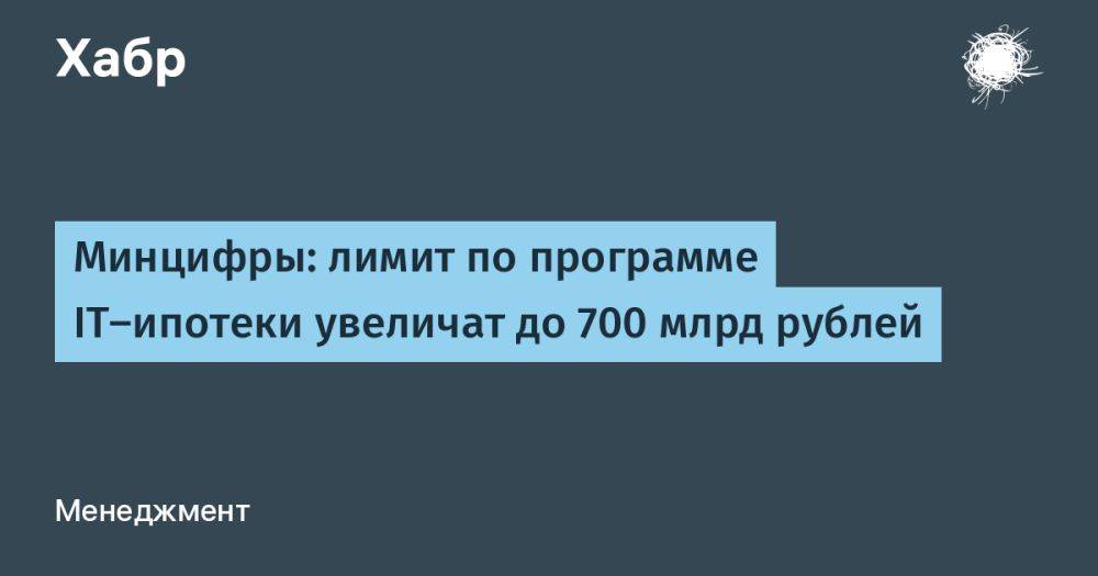 Минцифры: лимит по программе IT-ипотеки увеличат до 700 млрд рублей