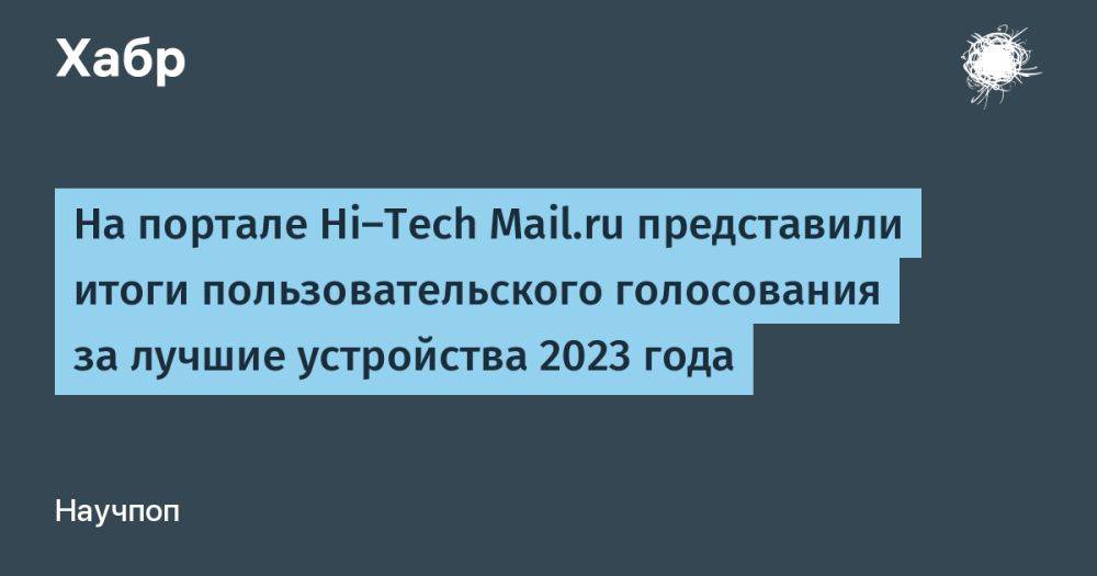 На портале Hi‑Tech Mail.ru представили итоги пользовательского голосования за лучшие устройства 2023 года