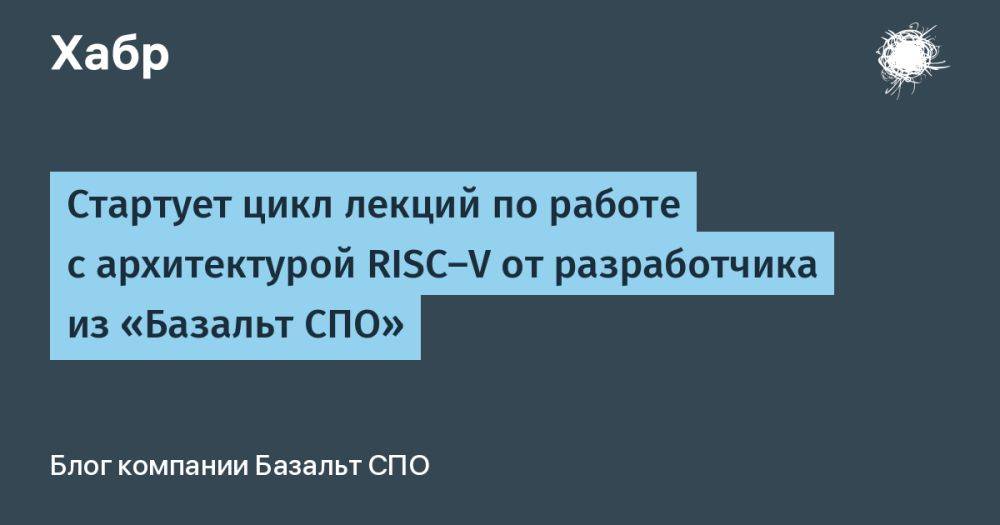 Стартует цикл лекций по работе с архитектурой RISC-V от разработчика из «Базальт СПО»