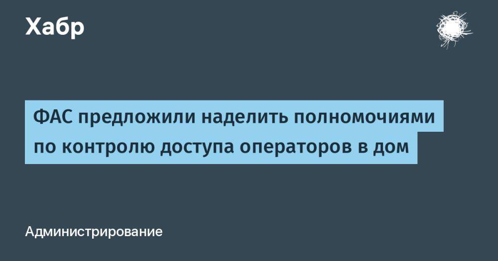 ФАС предложили наделить полномочиями по контролю доступа операторов в дом