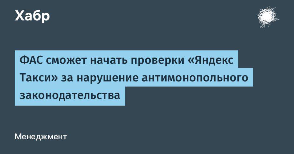ФАС сможет начать проверки «Яндекс Такси» за нарушение антимонопольного законодательства