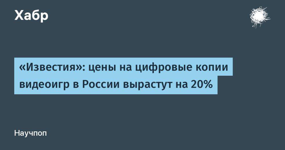 «Известия»: цены на цифровые копии видеоигр в России вырастут на 20%