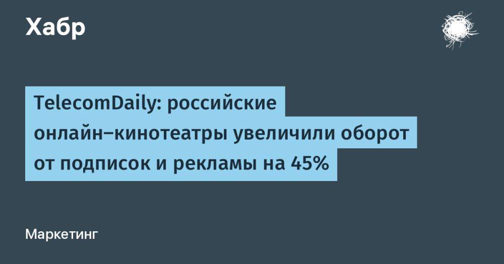 TelecomDaily: российские онлайн-кинотеатры увеличили оборот от подписок и рекламы на 45%