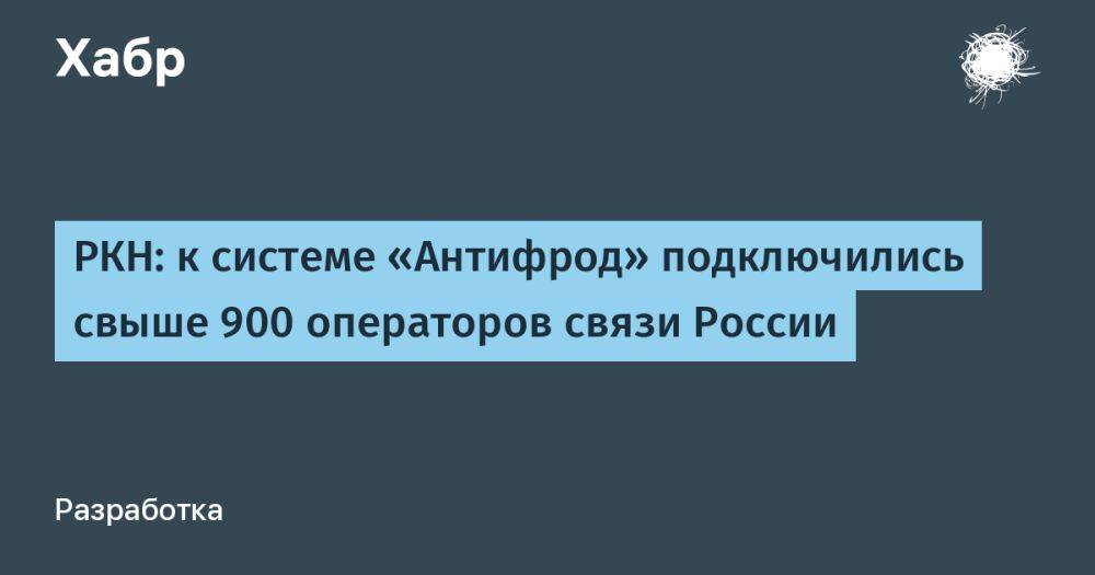 РКН: к системе «Антифрод» подключились свыше 900 операторов связи России