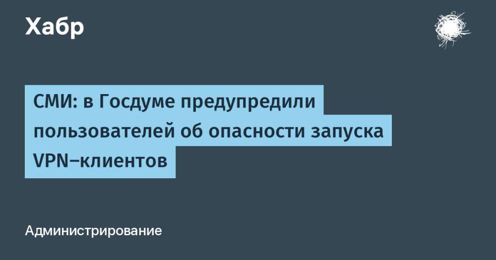 СМИ: в Госдуме предупредили пользователей об опасности запуска VPN-клиентов