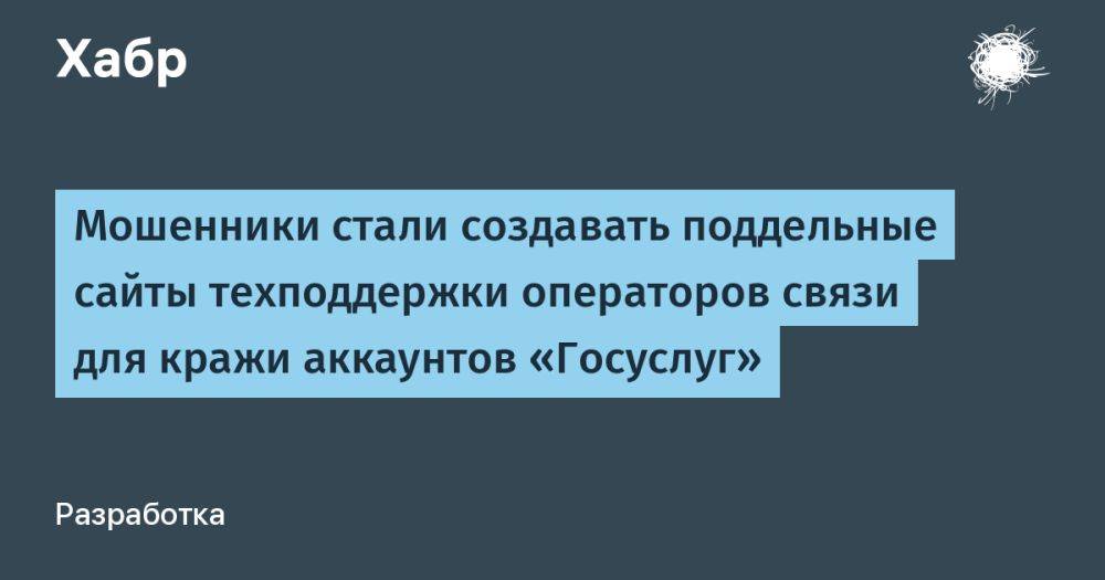 Мошенники стали создавать поддельные сайты техподдержки операторов связи для кражи аккаунтов «Госуслуг»