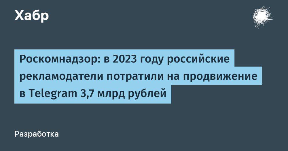 Роскомнадзор: в 2023 году российские рекламодатели потратили на продвижение в Telegram 3,7 млрд рублей