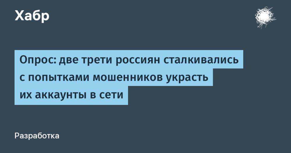 Опрос: две трети россиян сталкивались с попытками мошенников украсть их аккаунты в сети