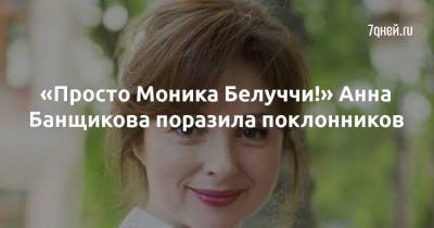 «Просто Моника Белуччи!» Анна Банщикова поразила поклонников