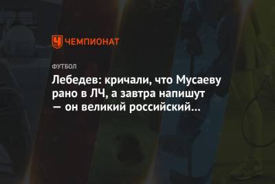 Лебедев: кричали, что Мусаеву рано в ЛЧ, а завтра напишут — он великий российский тренер