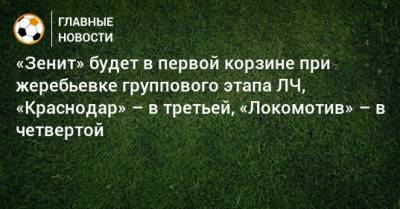 «Зенит» будет в первой корзине при жеребьевке группового этапа ЛЧ, «Краснодар» – в третьей, «Локомотив» – в четвертой