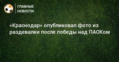 «Краснодар» опубликовал фото из раздевалки после победы над ПАОКом
