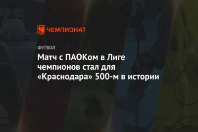 Матч с ПАОКом в Лиге чемпионов стал для «Краснодара» 500-м в истории