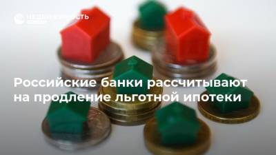 Российские банки рассчитывают на продление льготной ипотеки