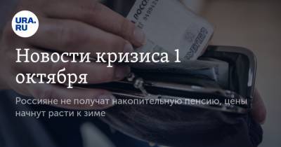 Новости кризиса 1 октября. Россияне не получат накопительную пенсию, цены начнут расти к зиме