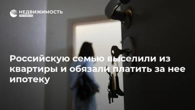 Российскую семью выселили из квартиры и обязали платить за нее ипотеку