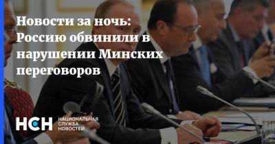 Новости за ночь: Россию обвинили в нарушении Минских переговоров