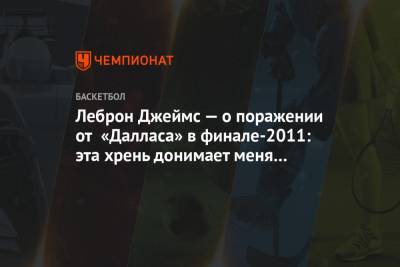 Леброн Джеймс — о поражении от «Далласа» в финале-2011: эта хрень донимает меня до сих пор