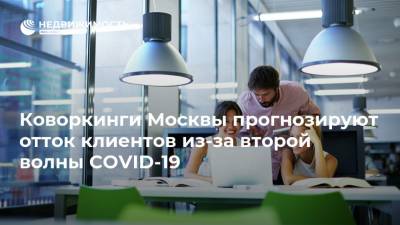 Коворкинги Москвы прогнозируют отток клиентов из-за второй волны COVID-19