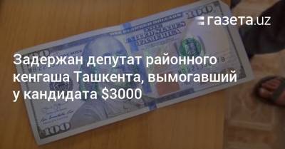 Задержан депутат районного кенгаша Ташкента, вымогавший у кандидата $3000