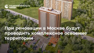 При реновации в Москве будут проводить комплексное освоение территории