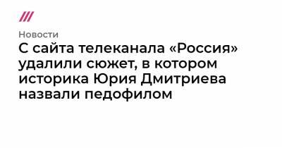 С сайта телеканала «Россия» удалили сюжет, в котором историка Юрия Дмитриева назвали педофилом