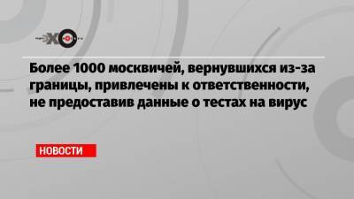 Более 1000 москвичей, вернувшихся из-за границы, привлечены к ответственности, не предоставив данные о тестах на вирус