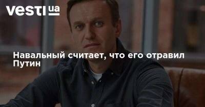 Навальный считает, что его отравил Путин