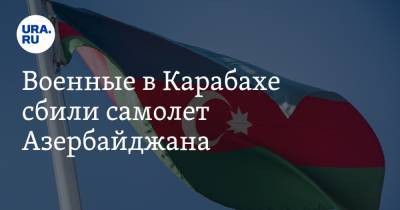 Военные в Карабахе сбили самолет Азербайджана